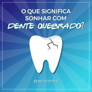 O que significa sonhar com dente quebrado? - Blog Astrocentro