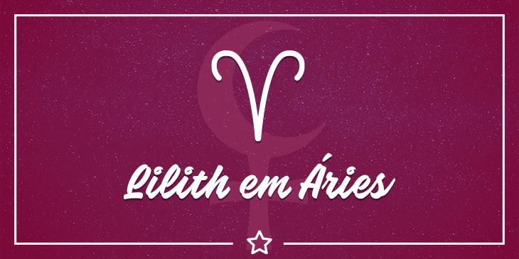 Lilith em Áries e Lilith na Casa 1: poder e autoconhecimento