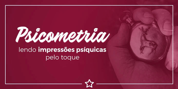 Psicometria – lendo impressões psíquicas pelo toque